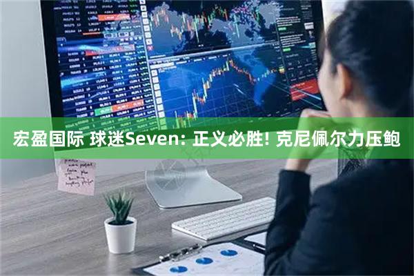 宏盈国际 球迷Seven: 正义必胜! 克尼佩尔力压鲍