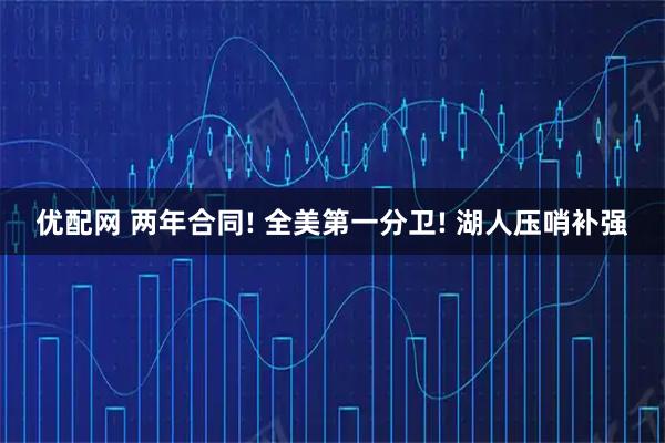 优配网 两年合同! 全美第一分卫! 湖人压哨补强